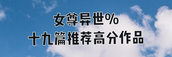 十九篇推薦高分作品: 女尊、玄幻奇幻、玄幻異世